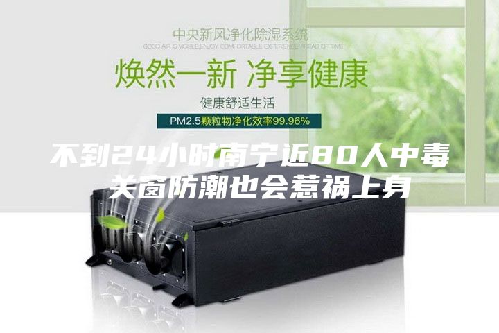 不到24小时南宁近80人中毒 关窗防潮也会惹祸上身