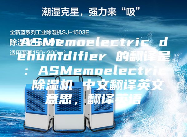 ASMemoelectric dehumidifier 的翻译是：ASMemoelectric 除湿机 中文翻译英文意思，翻译英语