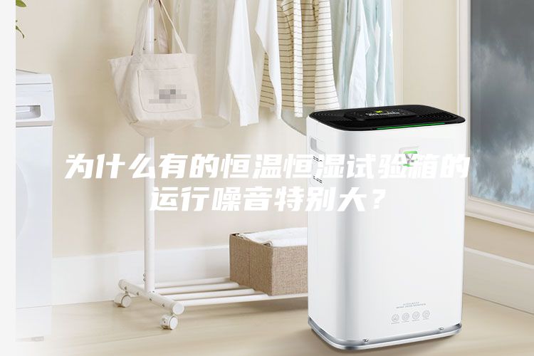 为什么有的恒温恒湿试验箱的运行噪音特别大？