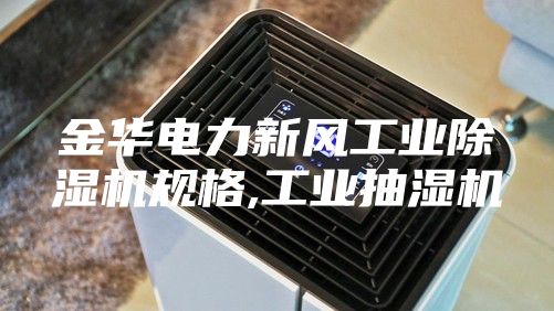 金华电力新风工业除湿机规格,工业抽湿机