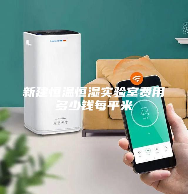 新建恒温恒湿实验室费用多少钱每平米