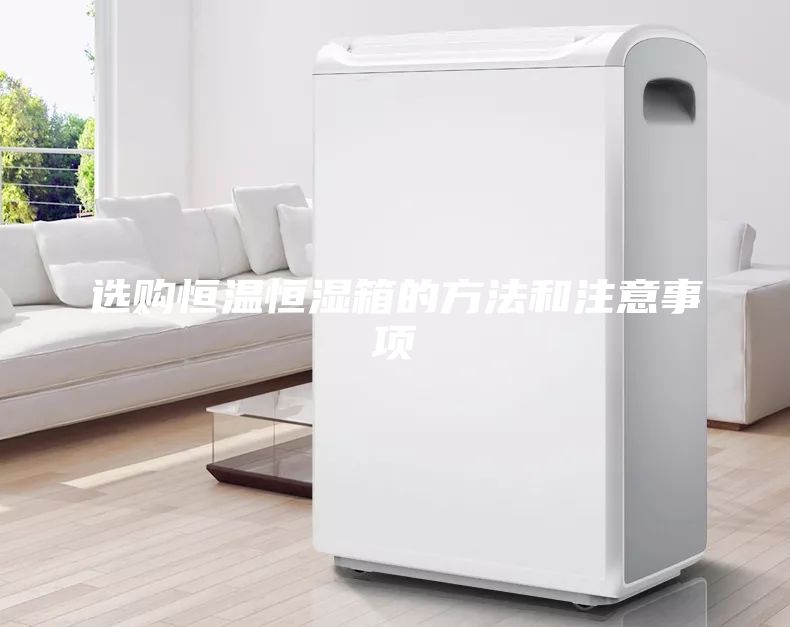 选购恒温恒湿箱的方法和注意事项