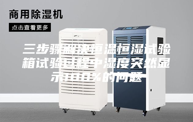 三步骤解决恒温恒湿试验箱试验过程中湿度突然显示100%的问题