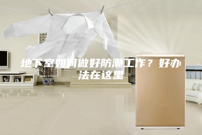 地下室如何做好防潮工作？好办法在这里