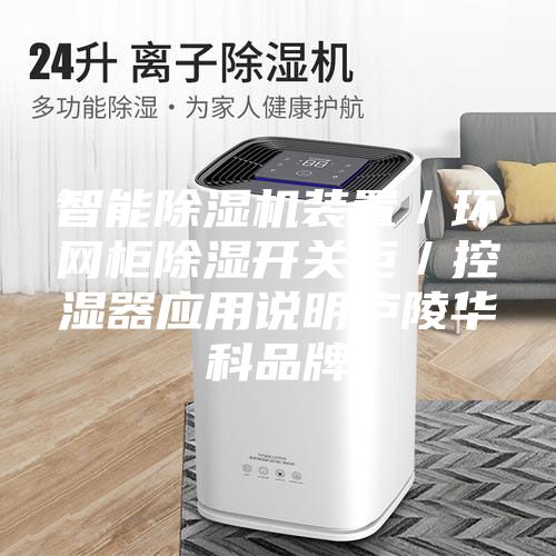 智能除湿机装置／环网柜除湿开关柜／控湿器应用说明庐陵华科品牌