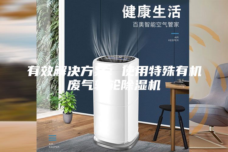 有效解决方案：使用特殊有机废气转轮除湿机