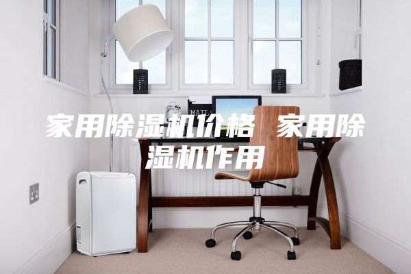 家用除湿机价格 家用除湿机作用