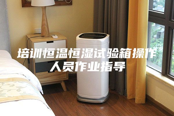 培训恒温恒湿试验箱操作人员作业指导