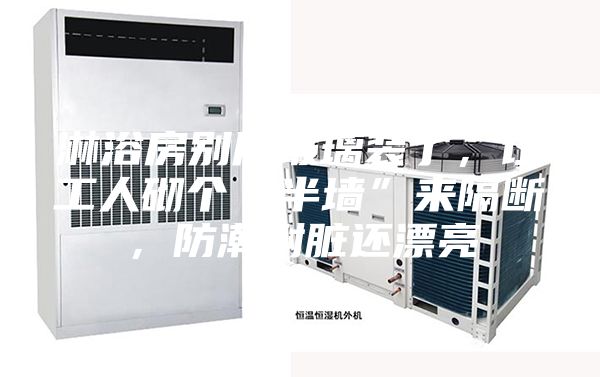 淋浴房别用玻璃装了，让工人砌个“半墙”来隔断，防潮耐脏还漂亮