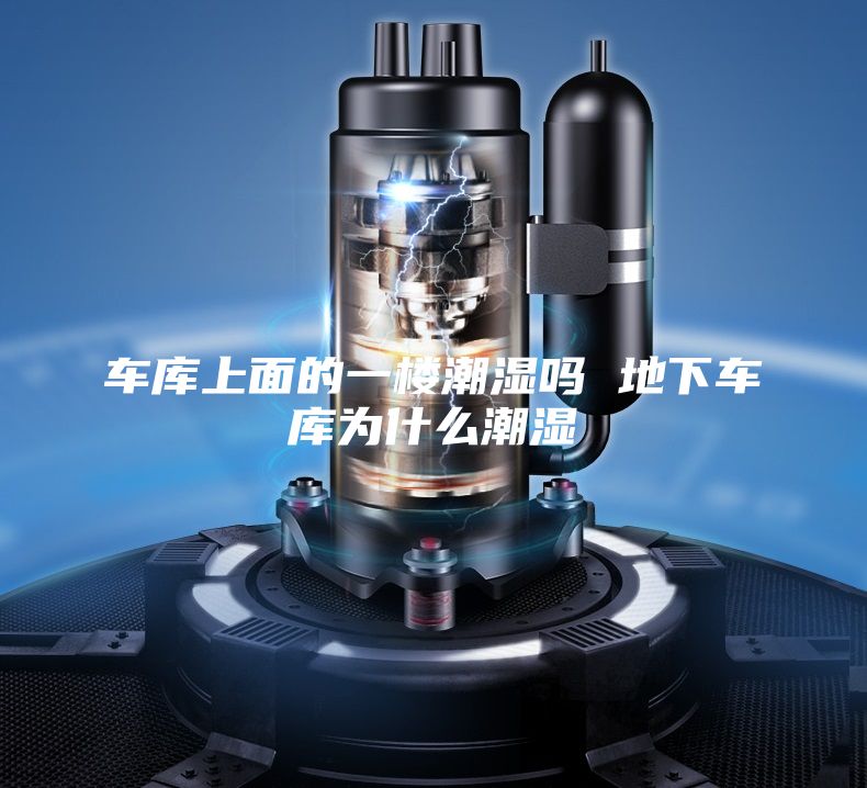 车库上面的一楼潮湿吗 地下车库为什么潮湿