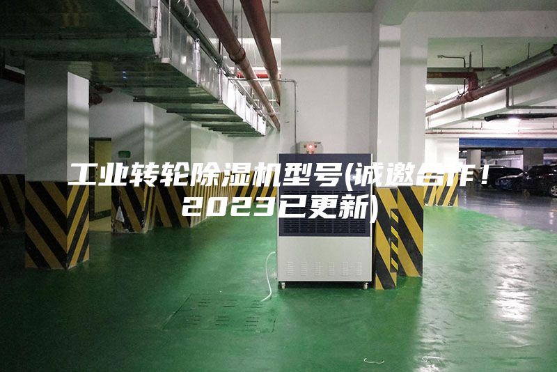 工业转轮除湿机型号(诚邀合作！2023已更新)