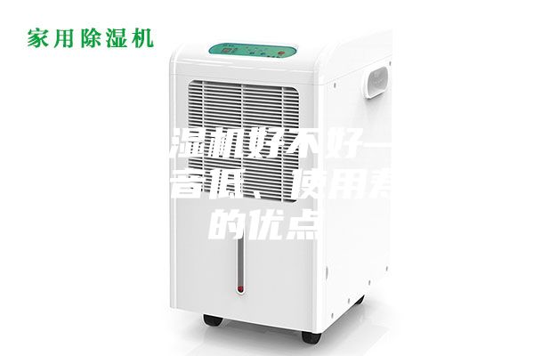 家用除湿机好不好—具有运行噪音低、使用寿命长的优点