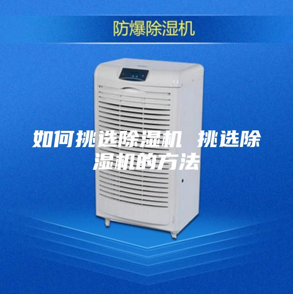 如何挑选除湿机 挑选除湿机的方法
