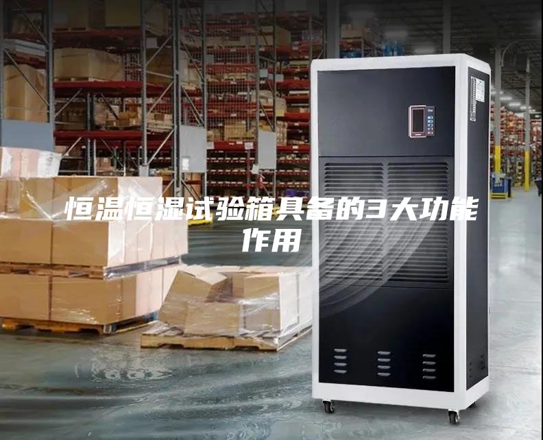 恒温恒湿试验箱具备的3大功能作用