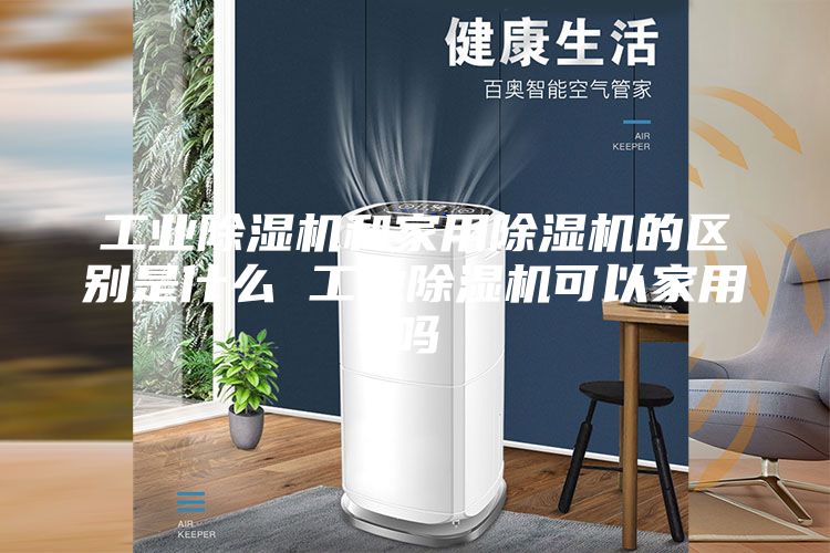 工业除湿机和家用除湿机的区别是什么 工业除湿机可以家用吗
