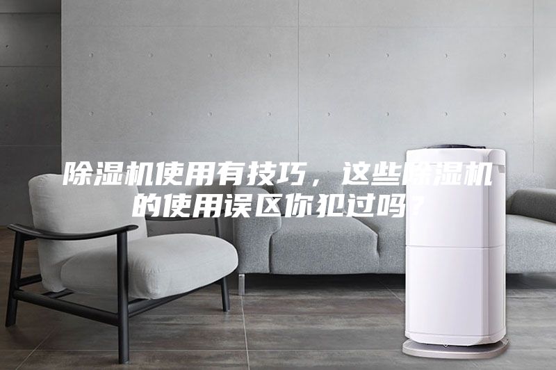 除湿机使用有技巧，这些除湿机的使用误区你犯过吗？