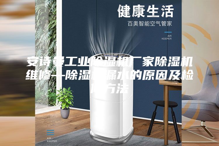 安诗曼工业除湿机厂家除湿机维修—除湿机漏水的原因及检修方法