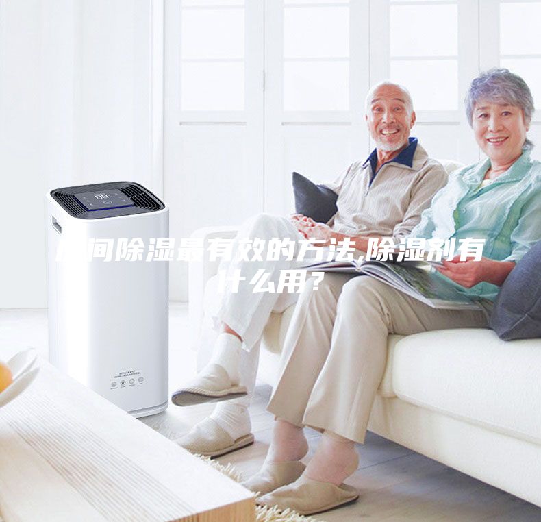 房间除湿最有效的方法,除湿剂有什么用？