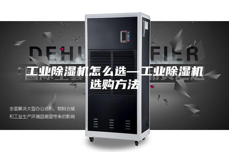 工业除湿机怎么选—工业除湿机选购方法