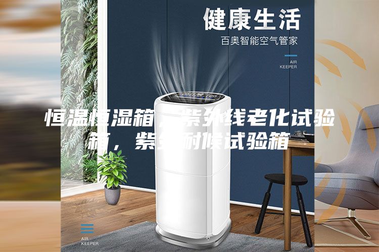 恒温恒湿箱，紫外线老化试验箱，紫外耐候试验箱