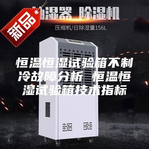 恒温恒湿试验箱不制冷故障分析 恒温恒湿试验箱技术指标