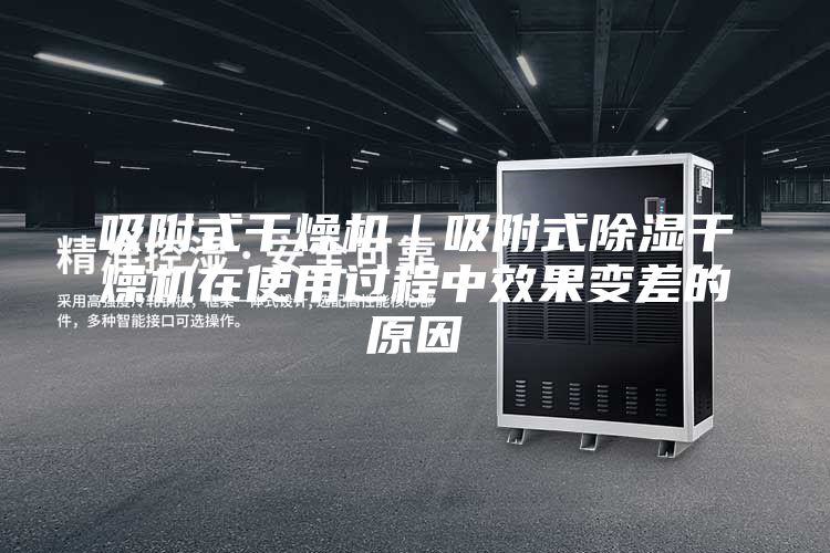 吸附式干燥机｜吸附式除湿干燥机在使用过程中效果变差的原因