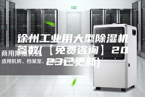 徐州工业用大型除湿机参数(【免费咨询】2023已更新)