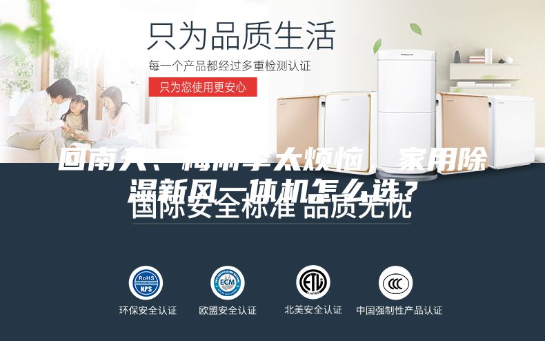 回南天、梅雨季太烦恼，家用除湿新风一体机怎么选？