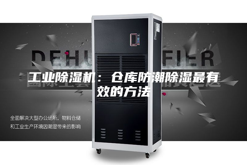 工业除湿机：仓库防潮除湿最有效的方法