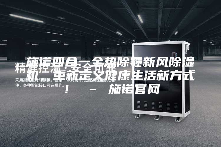 施诺四合一全热除霾新风除湿机，重新定义健康生活新方式！ – 施诺官网