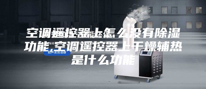 空调遥控器上怎么没有除湿功能,空调遥控器上干燥辅热是什么功能
