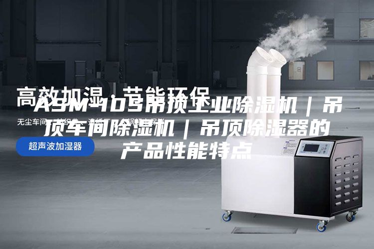 ASM-10S吊顶工业除湿机｜吊顶车间除湿机｜吊顶除湿器的产品性能特点