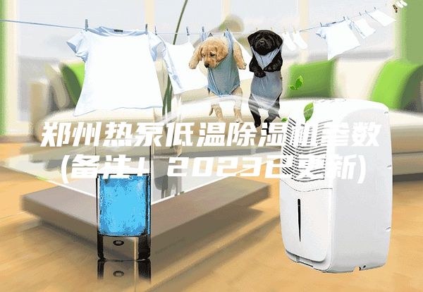 郑州热泵低温除湿机参数(备注！2023已更新)