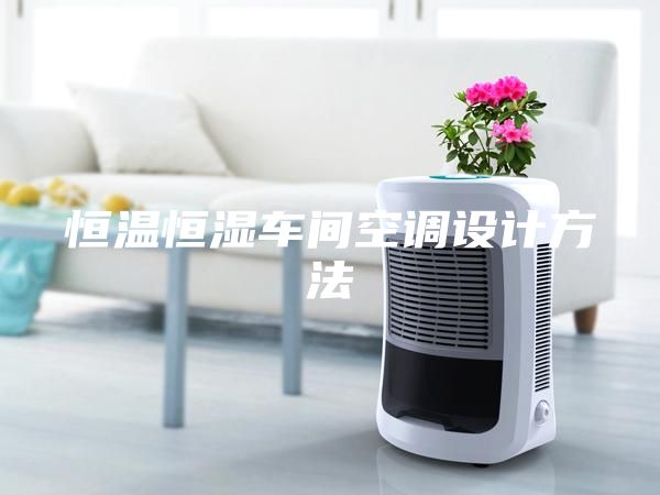 恒温恒湿车间空调设计方法