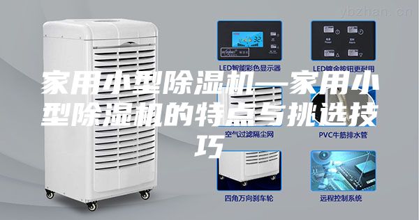 家用小型除湿机—家用小型除湿机的特点与挑选技巧
