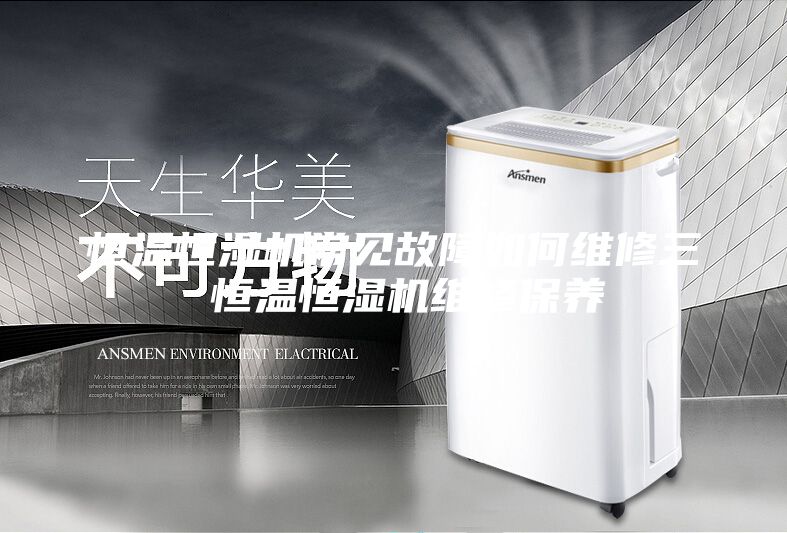 恒温恒湿机常见故障如何维修三 恒温恒湿机维修保养