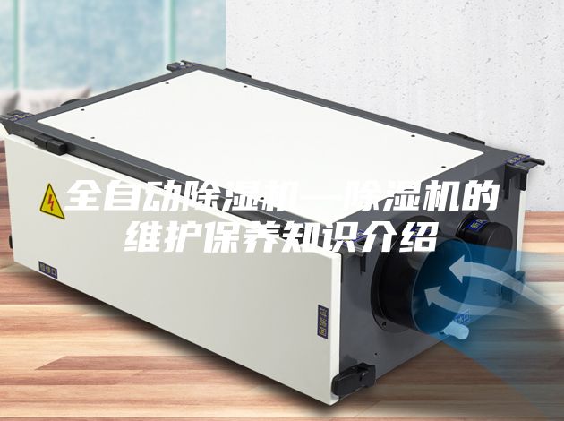 全自动除湿机—除湿机的维护保养知识介绍