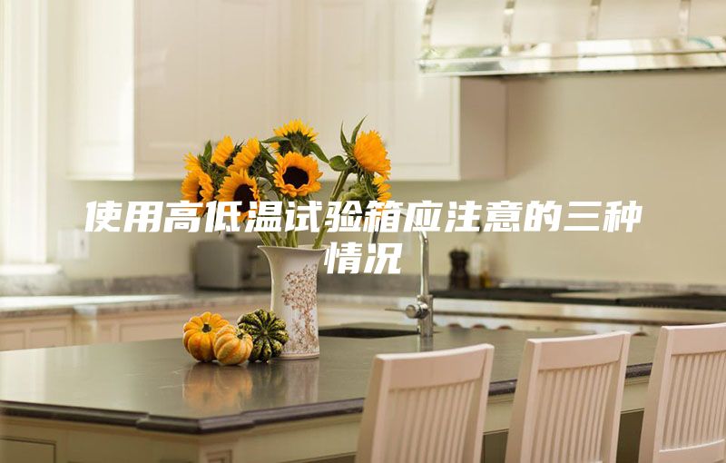 使用高低温试验箱应注意的三种情况