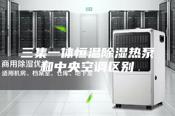三集一体恒温除湿热泵和中央空调区别