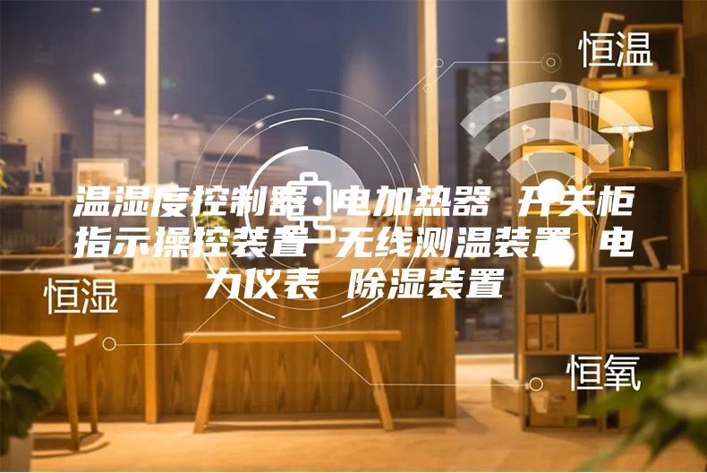 温湿度控制器 电加热器 开关柜指示操控装置 无线测温装置 电力仪表 除湿装置