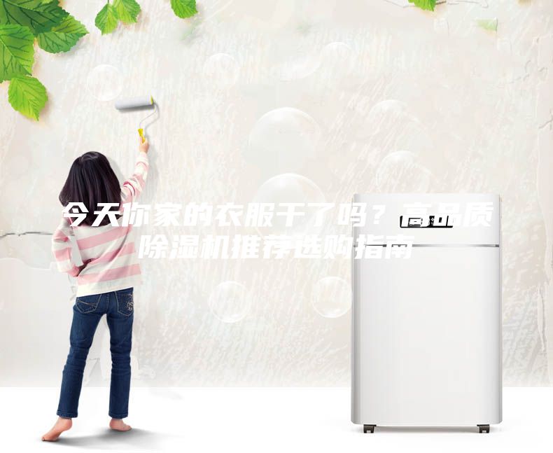 今天你家的衣服干了吗？高品质除湿机推荐选购指南