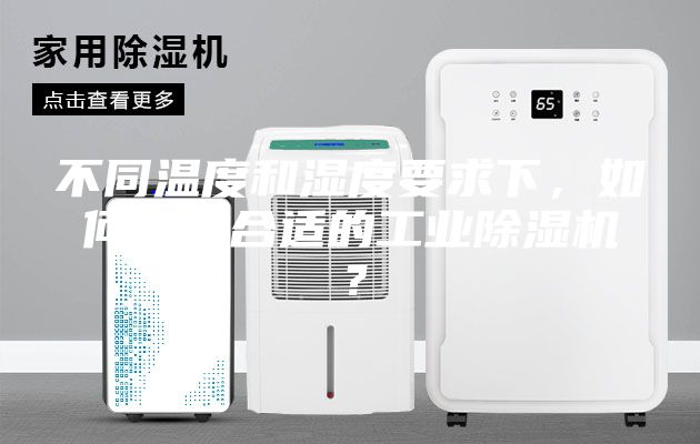 不同温度和湿度要求下，如何选购合适的工业除湿机？