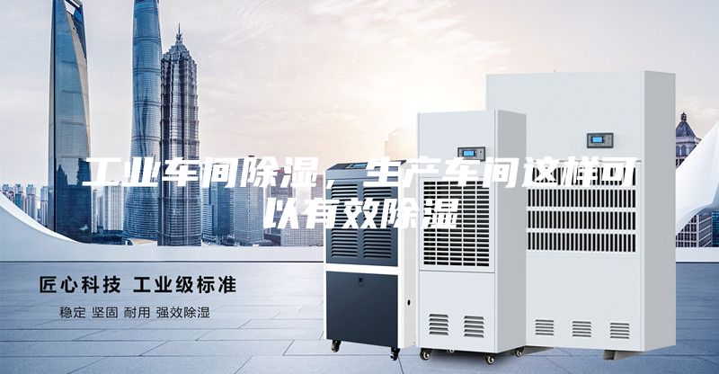 工业车间除湿，生产车间这样可以有效除湿