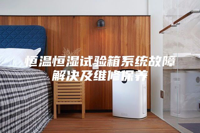 恒温恒湿试验箱系统故障解决及维修保养