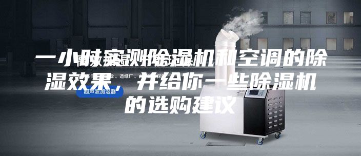 一小时实测除湿机和空调的除湿效果，并给你一些除湿机的选购建议