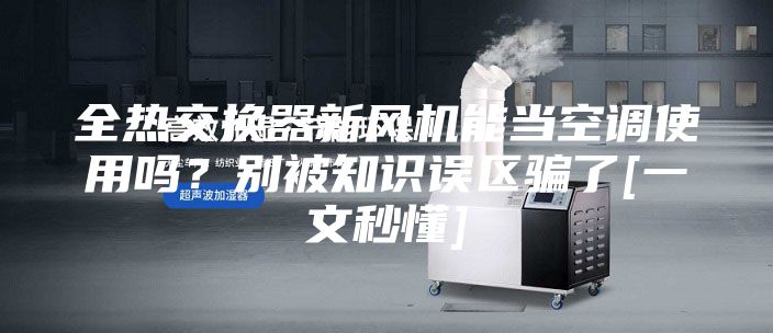 全热交换器新风机能当空调使用吗？别被知识误区骗了[一文秒懂]