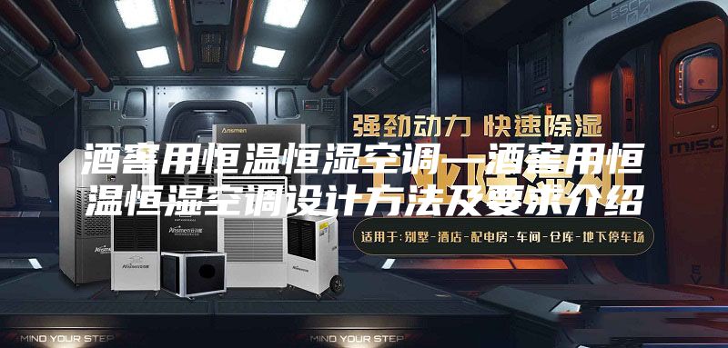 酒窖用恒温恒湿空调—酒窖用恒温恒湿空调设计方法及要求介绍