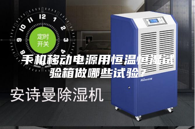 手机移动电源用恒温恒湿试验箱做哪些试验？