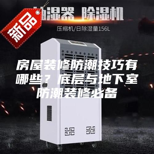 房屋装修防潮技巧有哪些？底层与地下室防潮装修必备