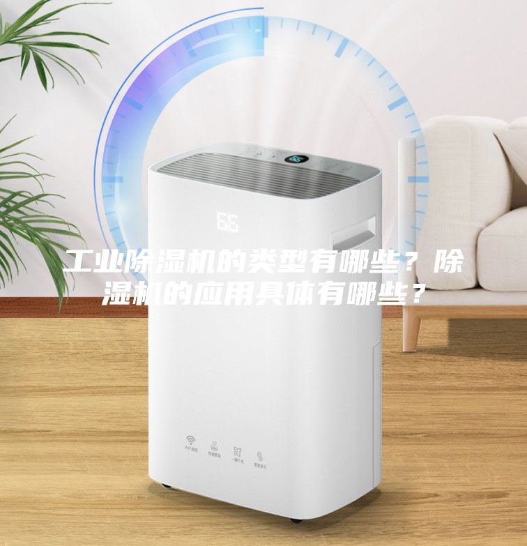工业除湿机的类型有哪些？除湿机的应用具体有哪些？